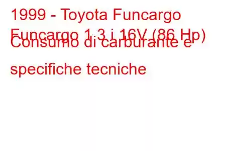 1999 - Toyota Funcargo
Funcargo 1.3 i 16V (86 Hp) Consumo di carburante e specifiche tecniche