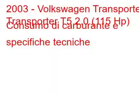 2003 - Volkswagen Transporter
Transporter T5 2.0 (115 Hp) Consumo di carburante e specifiche tecniche