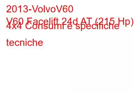 2013-VolvoV60
V60 Facelift 24d AT (215 Hp) 4x4 Consumi e specifiche tecniche