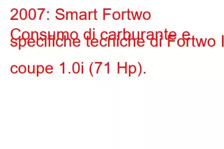 2007: Smart Fortwo
Consumo di carburante e specifiche tecniche di Fortwo II coupe 1.0i (71 Hp).