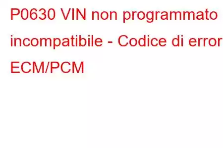 P0630 VIN non programmato o incompatibile - Codice di errore ECM/PCM