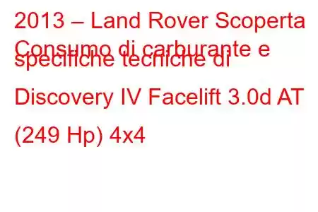 2013 – Land Rover Scoperta
Consumo di carburante e specifiche tecniche di Discovery IV Facelift 3.0d AT (249 Hp) 4x4