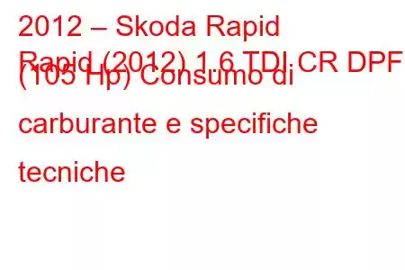 2012 – Skoda Rapid
Rapid (2012) 1.6 TDI CR DPF (105 Hp) Consumo di carburante e specifiche tecniche