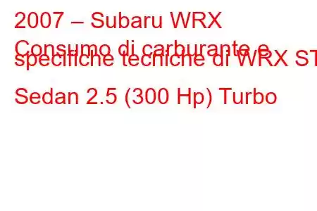 2007 – Subaru WRX
Consumo di carburante e specifiche tecniche di WRX STI Sedan 2.5 (300 Hp) Turbo