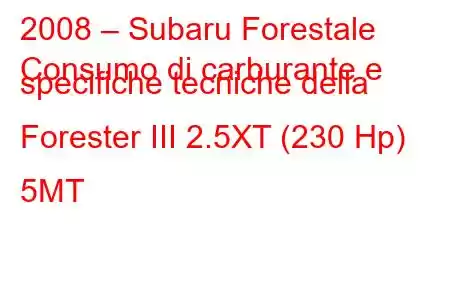 2008 – Subaru Forestale
Consumo di carburante e specifiche tecniche della Forester III 2.5XT (230 Hp) 5MT