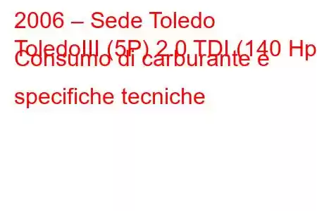 2006 – Sede Toledo
ToledoIII (5P) 2.0 TDI (140 Hp) Consumo di carburante e specifiche tecniche