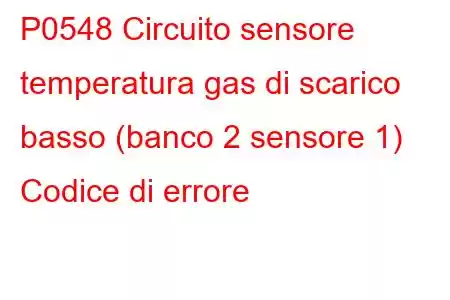 P0548 Circuito sensore temperatura gas di scarico basso (banco 2 sensore 1) Codice di errore