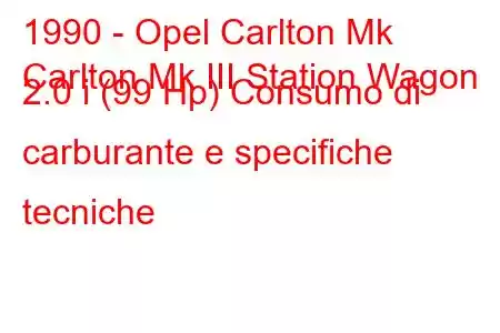 1990 - Opel Carlton Mk
Carlton Mk III Station Wagon 2.0 i (99 Hp) Consumo di carburante e specifiche tecniche