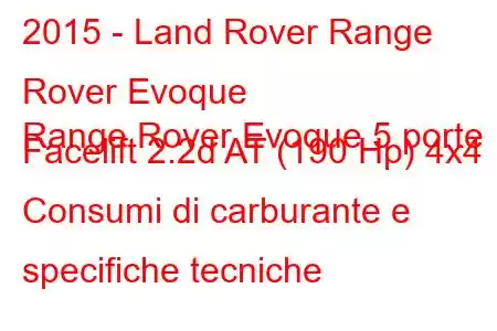 2015 - Land Rover Range Rover Evoque
Range Rover Evoque 5 porte Facelift 2.2d AT (190 Hp) 4x4 Consumi di carburante e specifiche tecniche