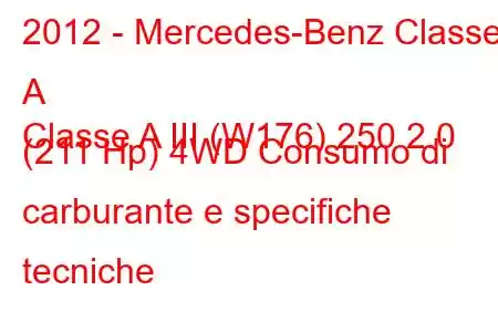 2012 - Mercedes-Benz Classe A
Classe A III (W176) 250 2.0 (211 Hp) 4WD Consumo di carburante e specifiche tecniche