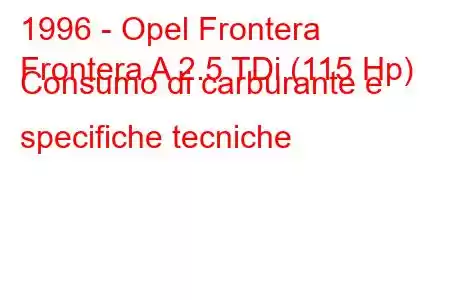 1996 - Opel Frontera
Frontera A 2.5 TDi (115 Hp) Consumo di carburante e specifiche tecniche