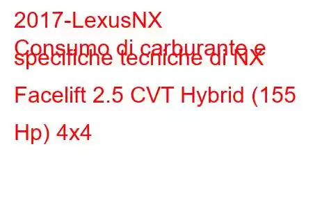 2017-LexusNX
Consumo di carburante e specifiche tecniche di NX Facelift 2.5 CVT Hybrid (155 Hp) 4x4