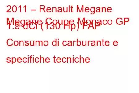 2011 – Renault Megane
Megane Coupe Monaco GP 1.9 dCi (130 Hp) FAP Consumo di carburante e specifiche tecniche