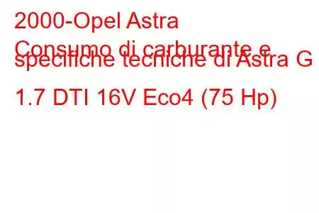 2000-Opel Astra
Consumo di carburante e specifiche tecniche di Astra G 1.7 DTI 16V Eco4 (75 Hp)