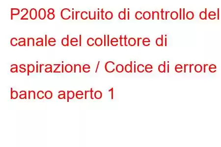 P2008 Circuito di controllo del canale del collettore di aspirazione / Codice di errore banco aperto 1