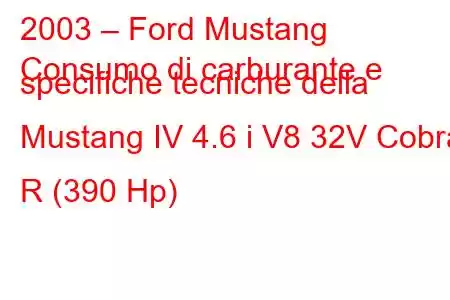 2003 – Ford Mustang
Consumo di carburante e specifiche tecniche della Mustang IV 4.6 i V8 32V Cobra R (390 Hp)