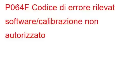 P064F Codice di errore rilevato software/calibrazione non autorizzato