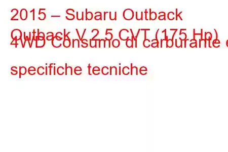 2015 – Subaru Outback
Outback V 2.5 CVT (175 Hp) 4WD Consumo di carburante e specifiche tecniche