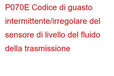 P070E Codice di guasto intermittente/irregolare del sensore di livello del fluido della trasmissione