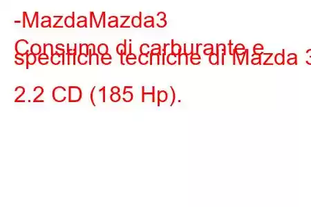 -MazdaMazda3
Consumo di carburante e specifiche tecniche di Mazda 3 2.2 CD (185 Hp).