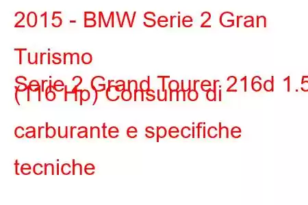 2015 - BMW Serie 2 Gran Turismo
Serie 2 Grand Tourer 216d 1.5 (116 Hp) Consumo di carburante e specifiche tecniche