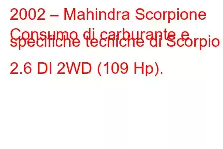 2002 – Mahindra Scorpione
Consumo di carburante e specifiche tecniche di Scorpio 2.6 DI 2WD (109 Hp).