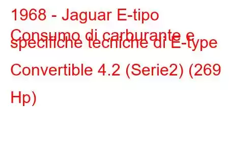 1968 - Jaguar E-tipo
Consumo di carburante e specifiche tecniche di E-type Convertible 4.2 (Serie2) (269 Hp)