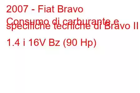 2007 - Fiat Bravo
Consumo di carburante e specifiche tecniche di Bravo II 1.4 i 16V Bz (90 Hp)