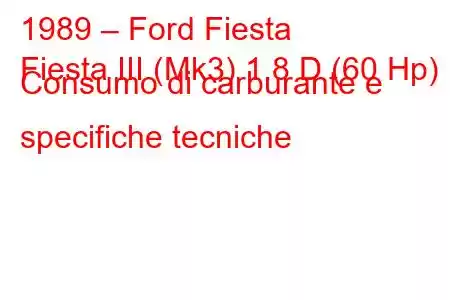 1989 – Ford Fiesta
Fiesta III (Mk3) 1.8 D (60 Hp) Consumo di carburante e specifiche tecniche