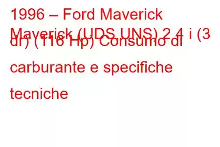 1996 – Ford Maverick
Maverick (UDS,UNS) 2.4 i (3 dr) (116 Hp) Consumo di carburante e specifiche tecniche