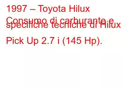 1997 – Toyota Hilux
Consumo di carburante e specifiche tecniche di Hilux Pick Up 2.7 i (145 Hp).