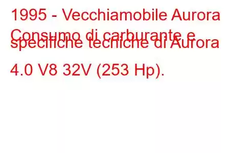 1995 - Vecchiamobile Aurora
Consumo di carburante e specifiche tecniche di Aurora 4.0 V8 32V (253 Hp).