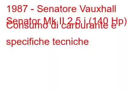 1987 - Senatore Vauxhall
Senator Mk II 2.5 i (140 Hp) Consumo di carburante e specifiche tecniche