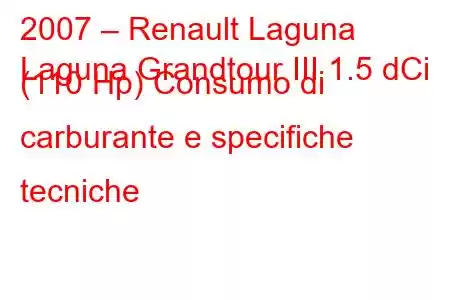 2007 – Renault Laguna
Laguna Grandtour III 1.5 dCi (110 Hp) Consumo di carburante e specifiche tecniche