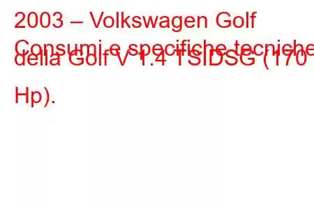 2003 – Volkswagen Golf
Consumi e specifiche tecniche della Golf V 1.4 TSIDSG (170 Hp).