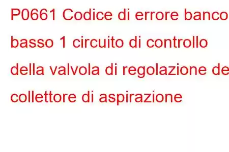 P0661 Codice di errore banco basso 1 circuito di controllo della valvola di regolazione del collettore di aspirazione