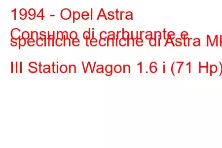 1994 - Opel Astra
Consumo di carburante e specifiche tecniche di Astra Mk III Station Wagon 1.6 i (71 Hp).