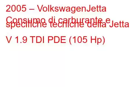 2005 – VolkswagenJetta
Consumo di carburante e specifiche tecniche della Jetta V 1.9 TDI PDE (105 Hp)