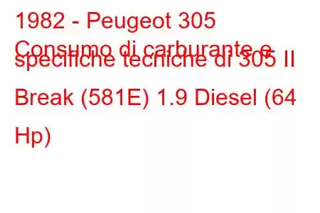 1982 - Peugeot 305
Consumo di carburante e specifiche tecniche di 305 II Break (581E) 1.9 Diesel (64 Hp)