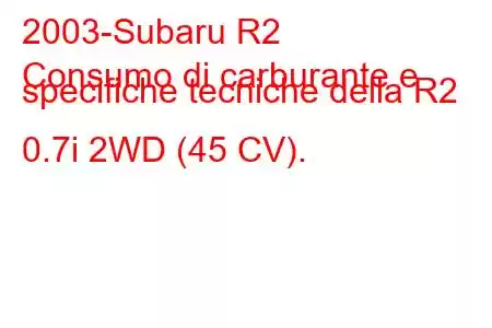 2003-Subaru R2
Consumo di carburante e specifiche tecniche della R2 0.7i 2WD (45 CV).