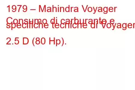 1979 – Mahindra Voyager
Consumo di carburante e specifiche tecniche di Voyager 2.5 D (80 Hp).