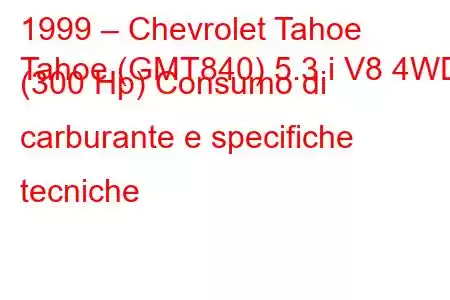 1999 – Chevrolet Tahoe
Tahoe (GMT840) 5.3 i V8 4WD (300 Hp) Consumo di carburante e specifiche tecniche