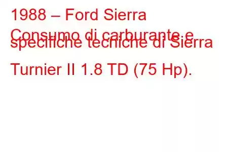 1988 – Ford Sierra
Consumo di carburante e specifiche tecniche di Sierra Turnier II 1.8 TD (75 Hp).