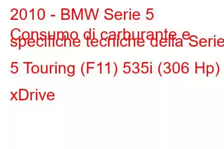 2010 - BMW Serie 5
Consumo di carburante e specifiche tecniche della Serie 5 Touring (F11) 535i (306 Hp) xDrive