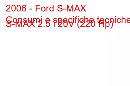 2006 - Ford S-MAX
Consumi e specifiche tecniche S-MAX 2.5 i 20V (220 Hp)