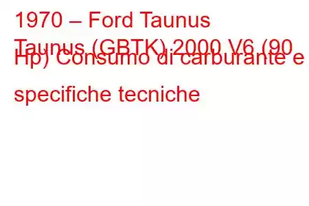 1970 – Ford Taunus
Taunus (GBTK) 2000 V6 (90 Hp) Consumo di carburante e specifiche tecniche