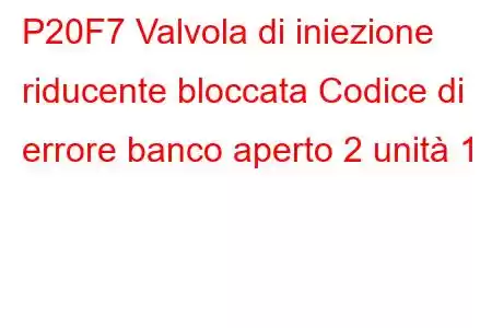 P20F7 Valvola di iniezione riducente bloccata Codice di errore banco aperto 2 unità 1