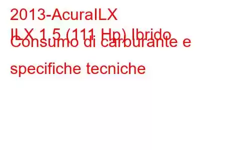 2013-AcuraILX
ILX 1.5 (111 Hp) Ibrido Consumo di carburante e specifiche tecniche