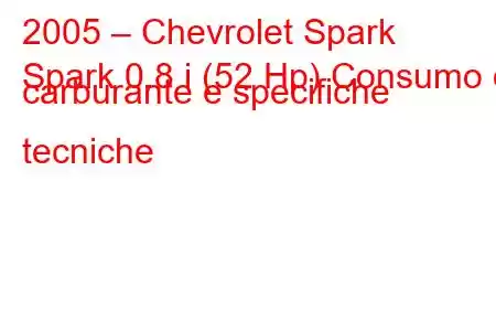 2005 – Chevrolet Spark
Spark 0.8 i (52 Hp) Consumo di carburante e specifiche tecniche