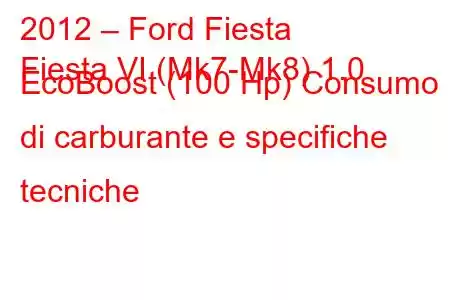 2012 – Ford Fiesta
Fiesta VI (Mk7-Mk8) 1.0 EcoBoost (100 Hp) Consumo di carburante e specifiche tecniche